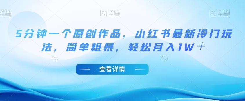 5分钟一个原创作品，小红书最新冷门玩法，简单粗暴，轻松月入1W＋【揭秘】-翻身站