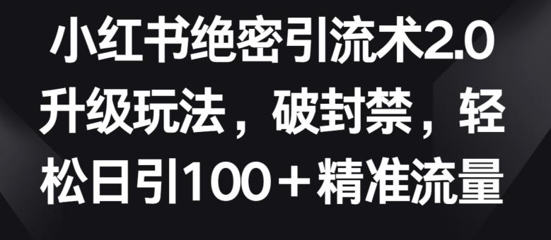小红书绝密引流术2.0升级玩法，破封禁，轻松日引100+精准流量【揭秘】-翻身站