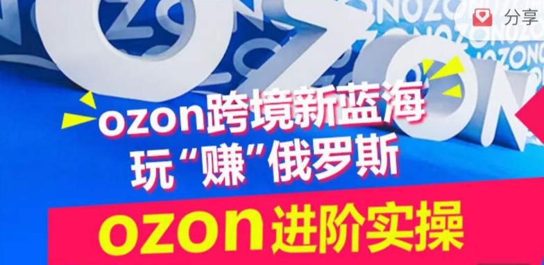 ozon跨境新蓝海玩“赚”俄罗斯，ozon进阶实操训练营-翻身站