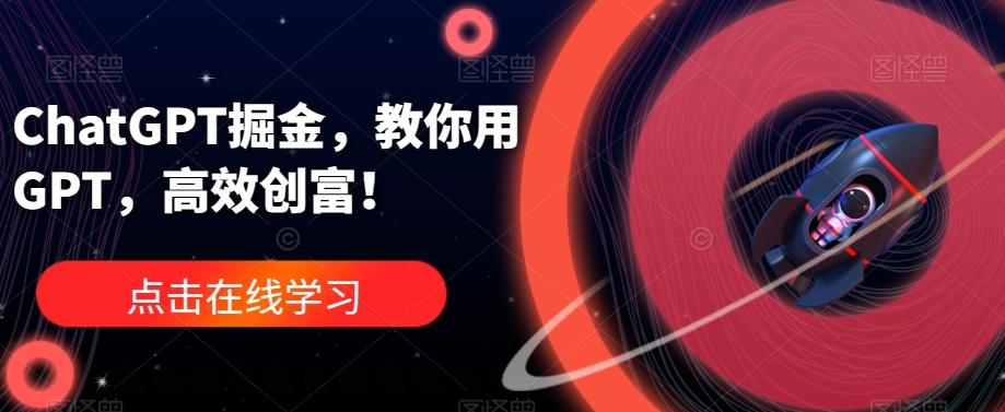 ChatGPT掘金，教你用GPT，高效创富！-翻身站