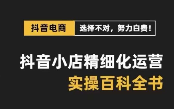 抖音小店精细化运营百科全书，保姆级运营实操讲解-翻身站