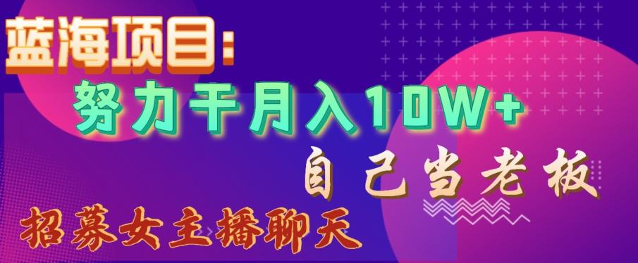 蓝海项目，努力干月入10W+，自己当老板，女主播招聘【揭秘】-翻身站