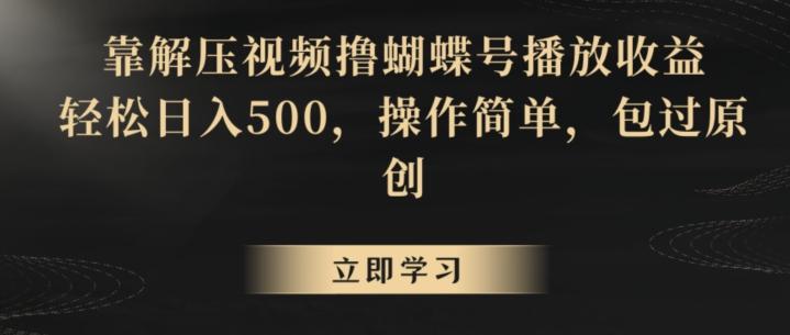 靠解压视频撸蝴蝶号播放收益，轻松日入500，操作简单，包过原创【揭秘】-翻身站