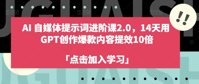 AI自媒体提示词进阶课2.0，14天用 GPT创作爆款内容提效10倍-翻身站