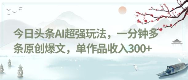 今日头条AI超强玩法，一分钟多条原创爆文，单作品收入300+-翻身站