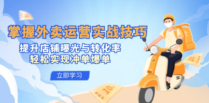 掌握外卖运营实战技巧，提升店铺曝光与转化率，轻松实现冲单爆单-翻身站