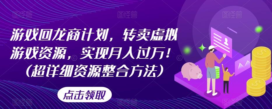 游戏回龙商计划，转卖虚拟游戏资源，实现月入过万！(超详细资源整合方法)-翻身站