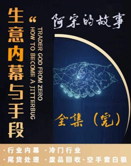 阿宋的故事·生意内幕与手段，行业内幕 冷门行业 尾货处理 废品回收 空手套白狼-翻身站