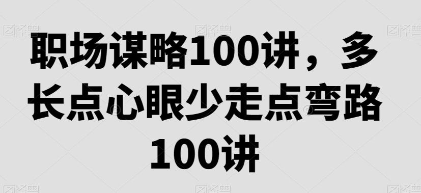 职场谋略100讲，多长点心眼少走点弯路-翻身站