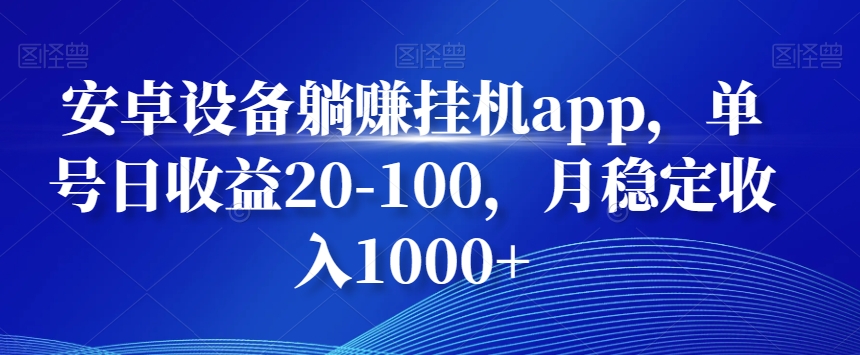 安卓设备躺赚挂机app，单号日收益20-100，月稳定收入1000+-翻身站