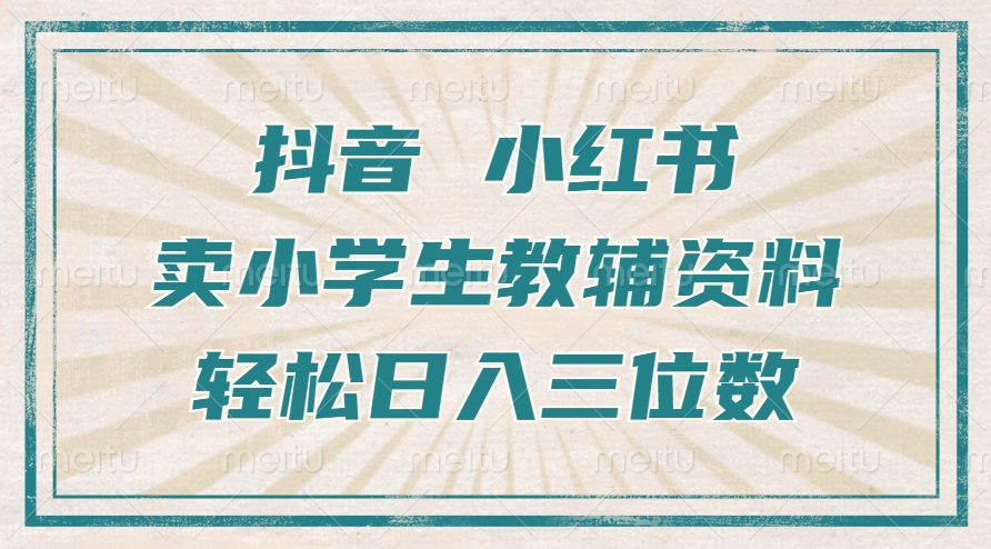 抖音小红书卖小学生教辅资料，操作简单，小白也能轻松上手，一个月利润1W+-翻身站