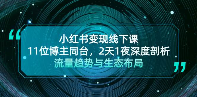 小红书变现线下课！11位博主同台，2天1夜深度剖析流量趋势与生态布局-翻身站