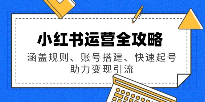 小红书运营全攻略：涵盖规则、账号搭建、快速起号，助力变现引流-翻身站