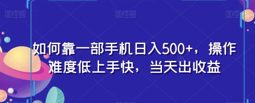 如何靠一部手机日入500+，操作难度低上手快，当天出收益-翻身站
