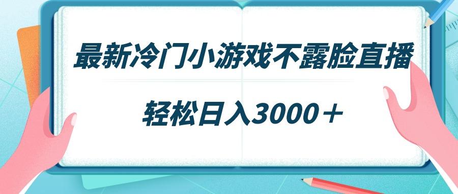 最新冷门小游戏不露脸直播，场观稳定几千，轻松日入3000＋-翻身站