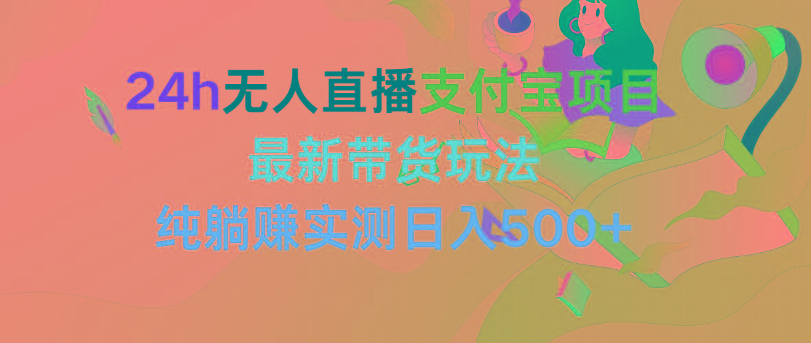 (9934期)24h无人直播支付宝项目，最新带货玩法，纯躺赚实测日入500+-翻身站