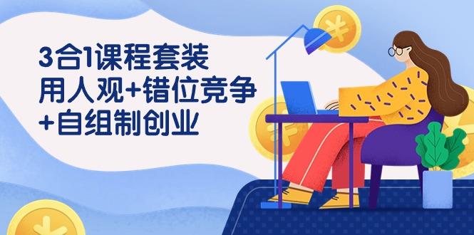 (9392期)3 合1课程套装，用人观+错位竞争+自组 制创业(43节课)-翻身站