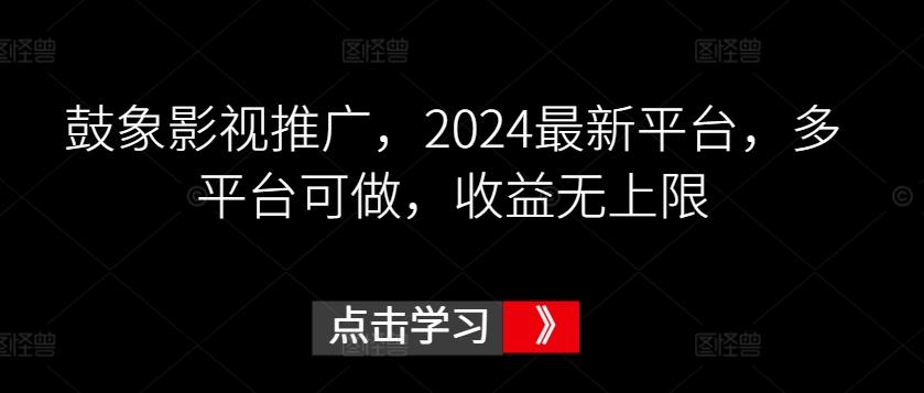 鼓象影视推广，2024最新平台，多平台可做，收益无上限【揭秘】-翻身站