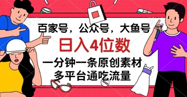 百家号，公众号，大鱼号一分钟一条原创素材，多平台通吃流量，日入4位数【揭秘】-翻身站
