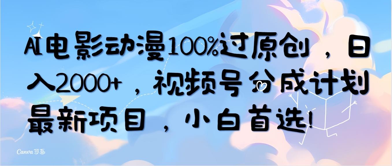(10052期)AI电影动漫100%过原创，日入2000+，视频号分成计划最新项目，小白首选！-翻身站