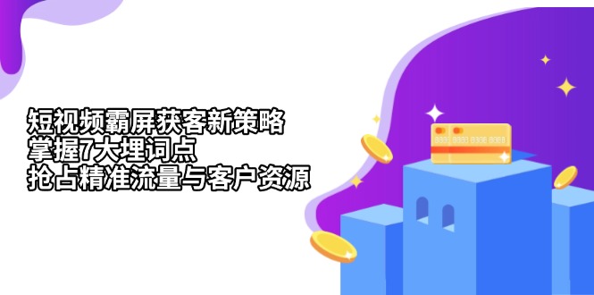 短视频霸屏获客新策略：掌握7大埋词点，抢占精准流量与客户资源-翻身站