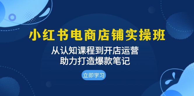 小红书电商店铺实操班：从认知课程到开店运营，助力打造爆款笔记-翻身站
