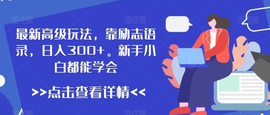 最新高级玩法，靠励志语录，日入300+，新手小白都能学会【揭秘】-翻身站