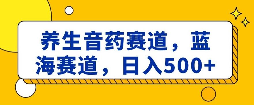 养生音药赛道，蓝海赛道，日入500+【揭秘】-翻身站