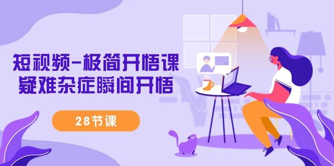 短视频-极简开悟课，疑难杂症瞬间开悟(28节课)-翻身站
