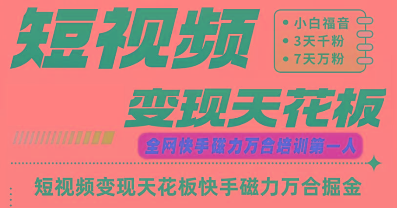 快手磁力万合短视频变现天花板+7天W粉号操作SOP-翻身站