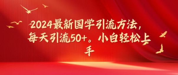 2024最新国学引流方法，每天引流50+，小白轻松上手【揭秘】-翻身站