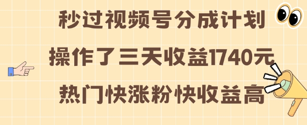 视频号分成计划操作了三天收益1740元 这类视频很好做，热门快涨粉快收益高【揭秘】-翻身站