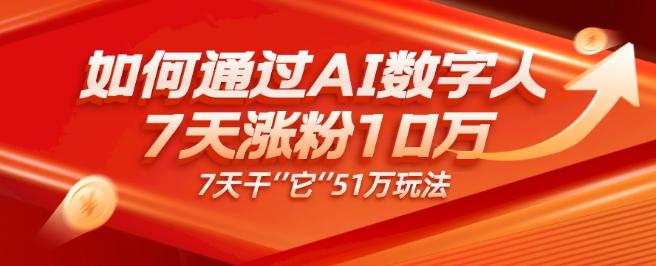 AI数字人4.0版、每天10分钟单账号7天涨粉10万、7天变现51万-翻身站