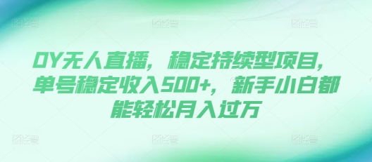 DY无人直播，稳定持续型项目，单号稳定收入500+，新手小白都能轻松月入过万【揭秘】-翻身站
