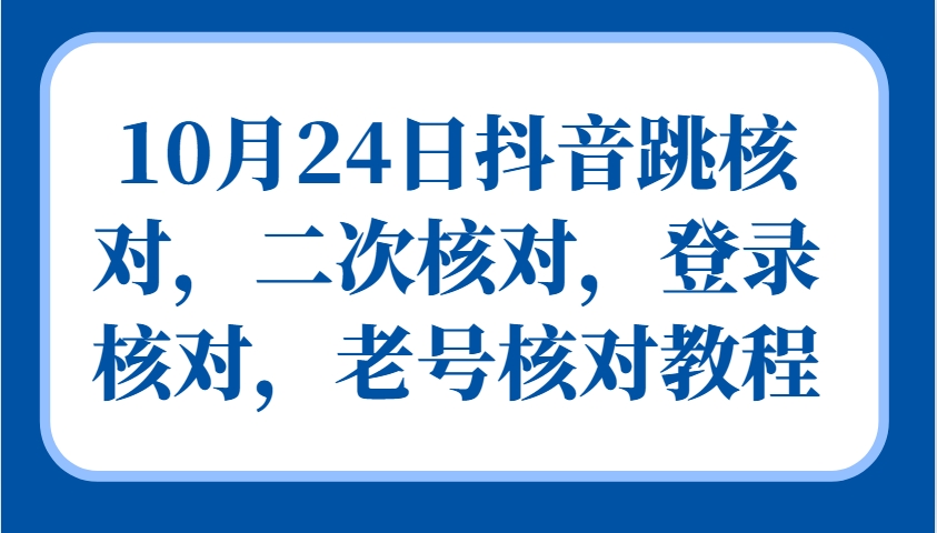 10月24日抖音跳核对，二次核对，登录核对，老号核对教程-翻身站