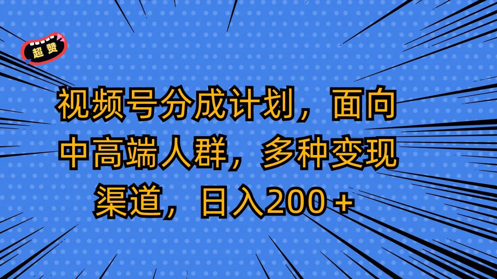视频号分成计划，面向中高端人群，多种变现渠道，日入200＋-翻身站