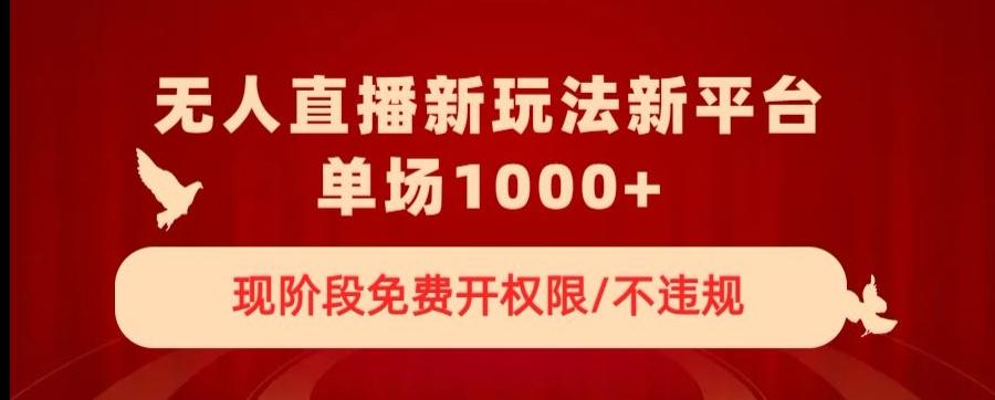 无人直播新平台新玩法，现阶段免费开授权，不违规，单场收入1000+【揭秘】-翻身站