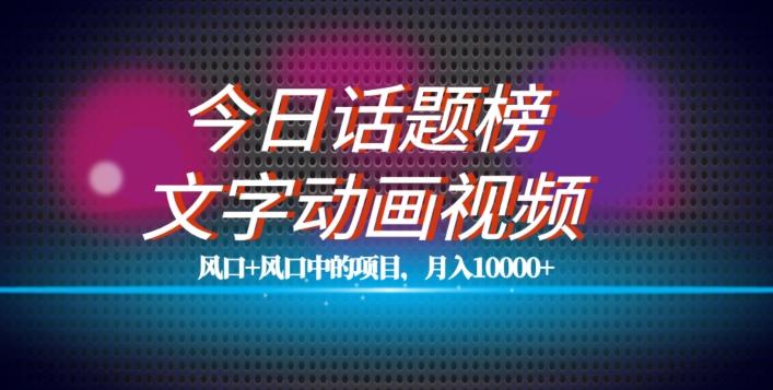 最新今日话题+文字动画视频风口项目教程，单条作品百万流量，月入10000+【揭秘】-翻身站