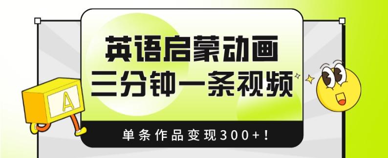 英语启蒙动画，三分钟一条视频，单条作品变现300+！-翻身站