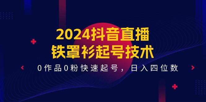 2024抖音直播-铁罩衫起号技术，0作品0粉快速起号，日入四位数(14节课-翻身站