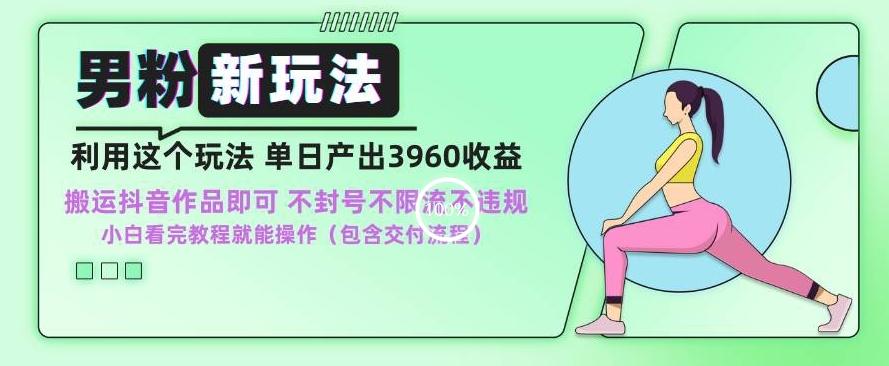 男粉新玩法小白一天也能有3960的收益，不违规不封号不限流，操作当天就能出单【揭秘】-翻身站