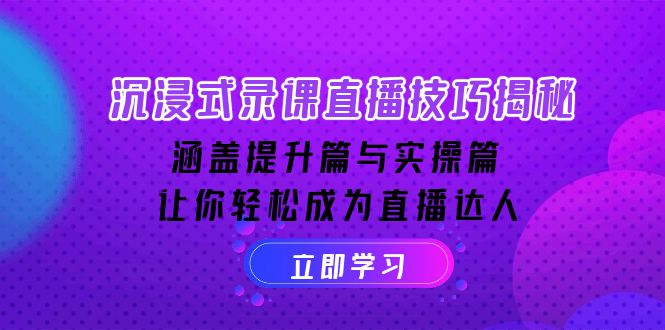 沉浸式-录课直播技巧揭秘：涵盖提升篇与实操篇, 让你轻松成为直播达人-翻身站
