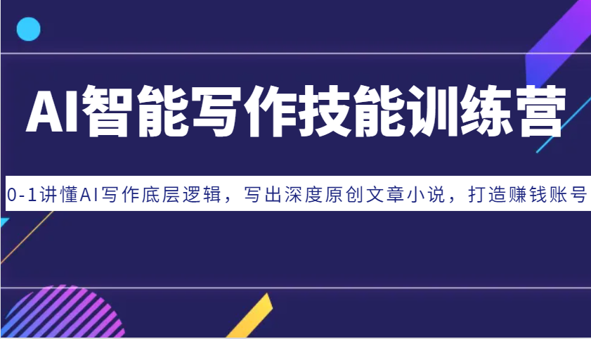 AI智能写作技能训练营：0-1讲懂AI写作底层逻辑，写出深度原创文章小说，打造赚钱账号-翻身站