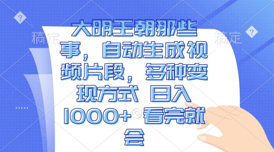 大明王朝那些事，自动生成视频片段，多种变现方式 日入1000+ 看完就会-翻身站