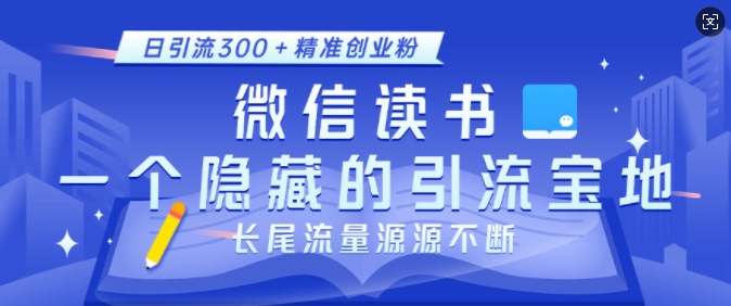 微信读书，一个隐藏的引流宝地，不为人知的小众打法，日引流300+精准创业粉，长尾流量源源不断-翻身站