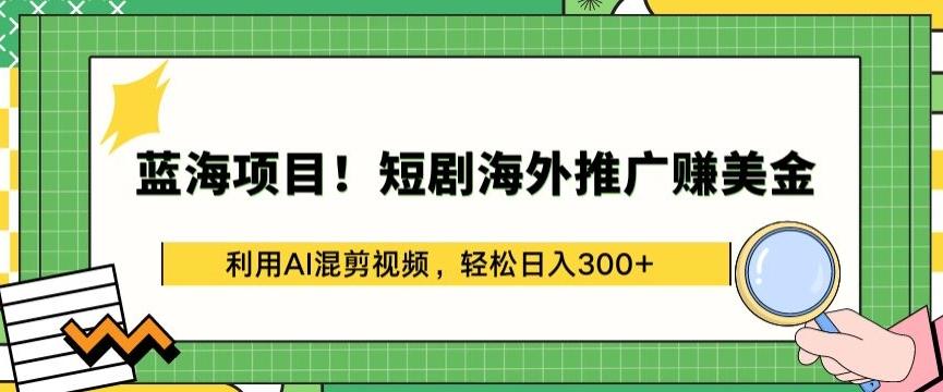 蓝海项目!短剧海外推广赚美金，利用AI混剪视频，轻松日入300+【揭秘】-翻身站