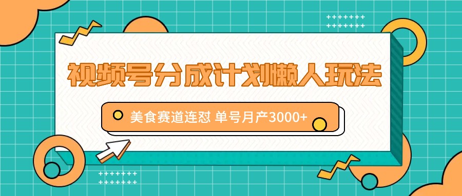 视频号分成计划懒人玩法，美食赛道连怼 单号月产3000+-翻身站