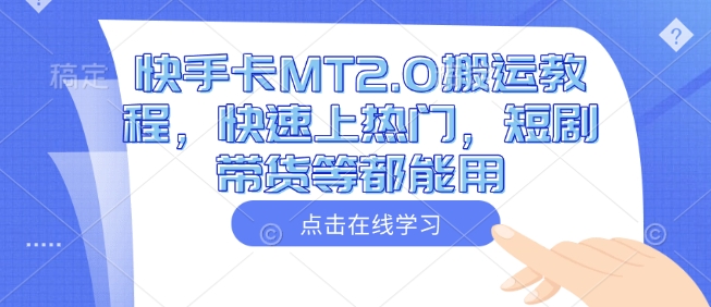 快手卡MT2.0搬运教程，快速上热门，短剧带货等都能用-翻身站