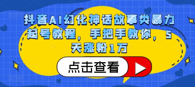 抖音AI幻化神话故事类暴力起号教程，手把手教你，5天涨粉1万-翻身站