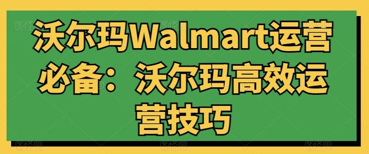 沃尔玛Walmart运营必备：沃尔玛高效运营技巧-翻身站
